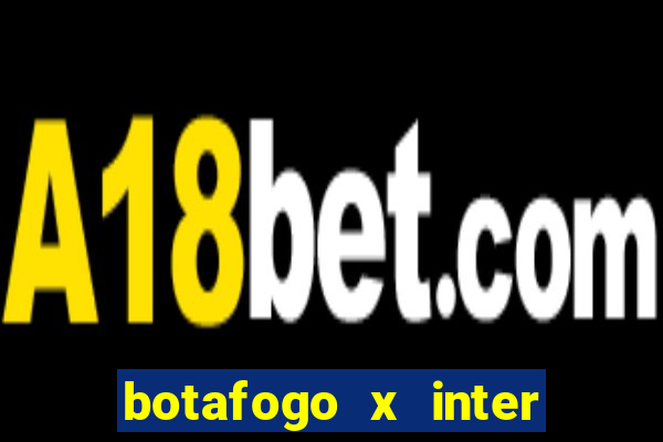 botafogo x inter onde assistir